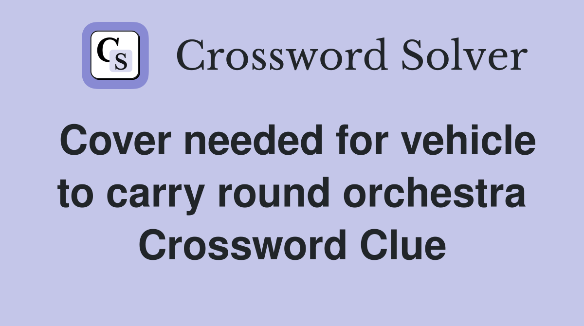 Cover needed for vehicle to carry round orchestra Crossword Clue