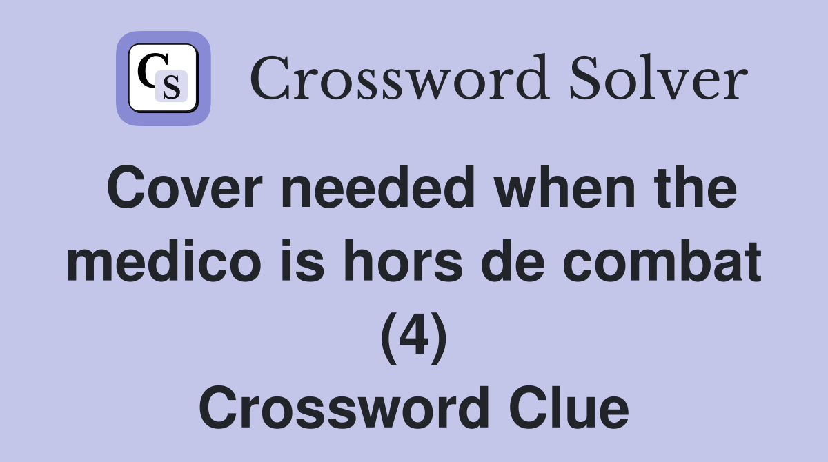 Cover needed when the medico is hors de combat (4) Crossword Clue