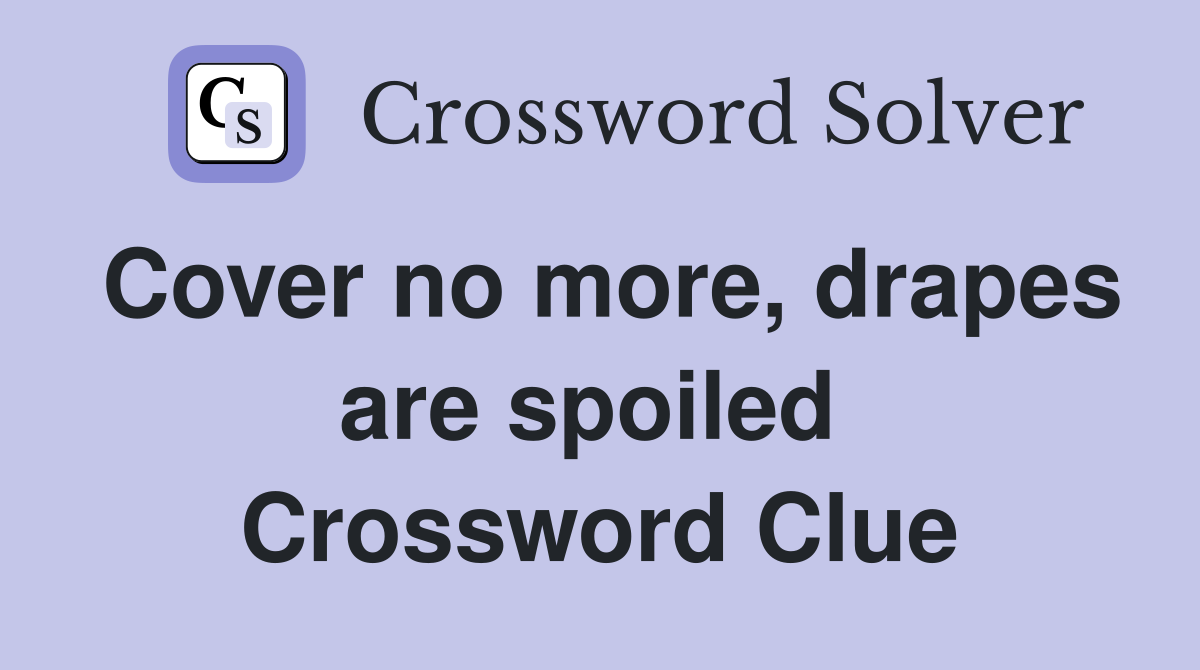 Cover no more, drapes are spoiled  Crossword Clue