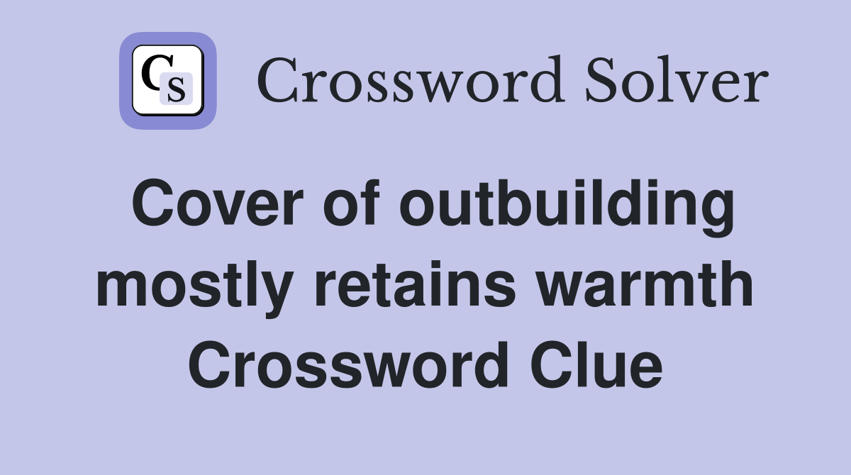 Cover of outbuilding mostly retains warmth Crossword Clue