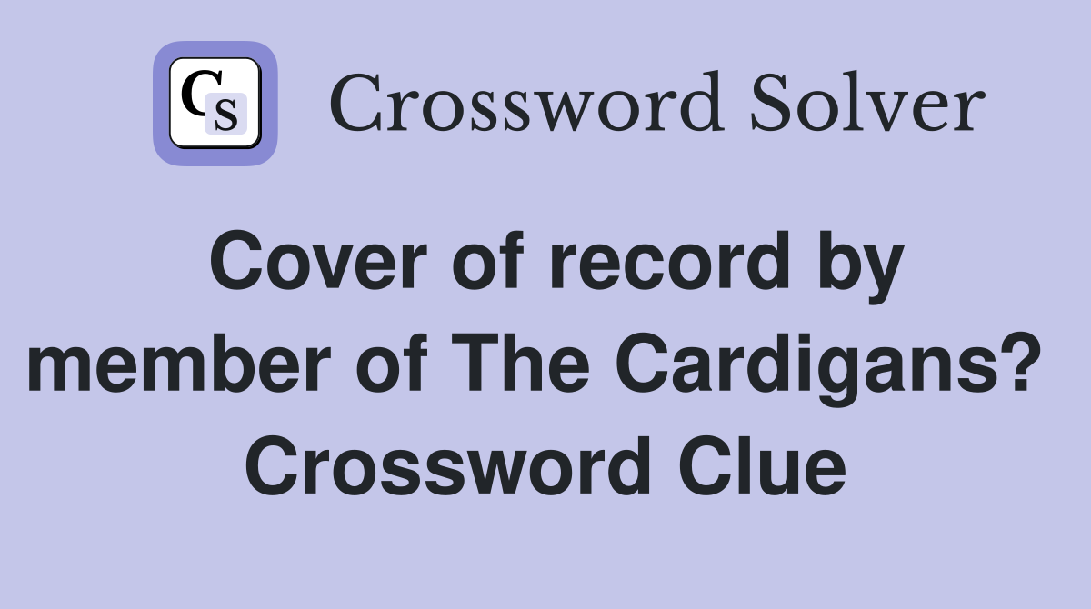 Cover of record by member of The Cardigans?  Crossword Clue
