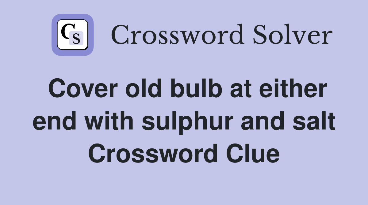 Cover old bulb at either end with sulphur and salt Crossword Clue
