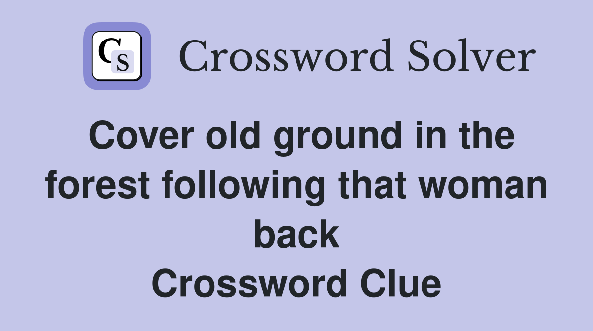 Cover old ground in the forest following that woman back Crossword Clue