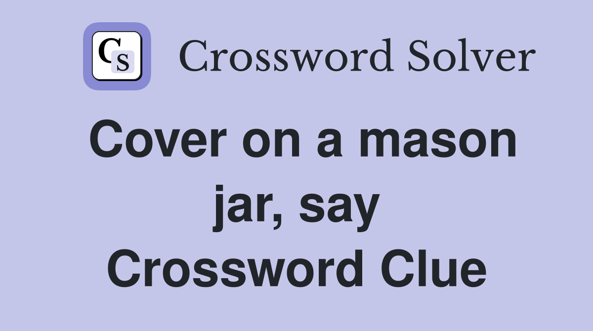Cover on a mason jar, say Crossword Clue