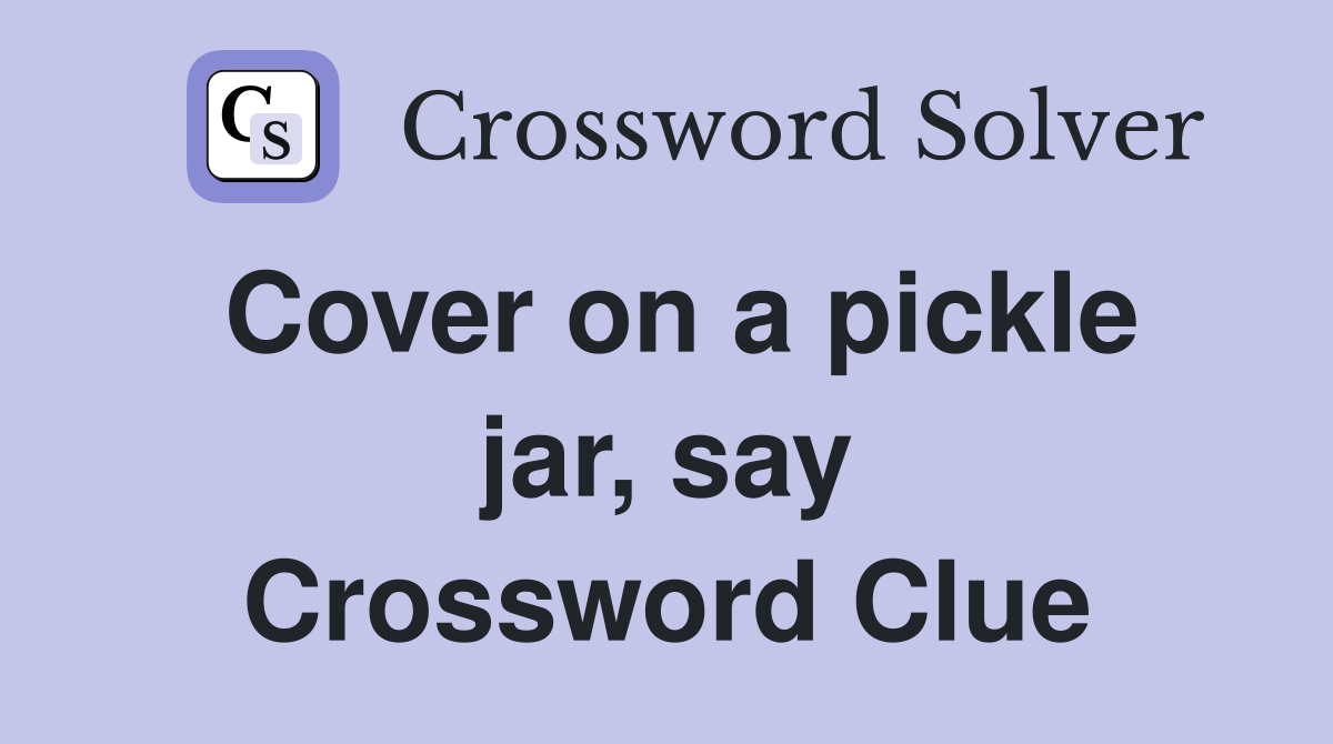 Cover on a pickle jar, say Crossword Clue