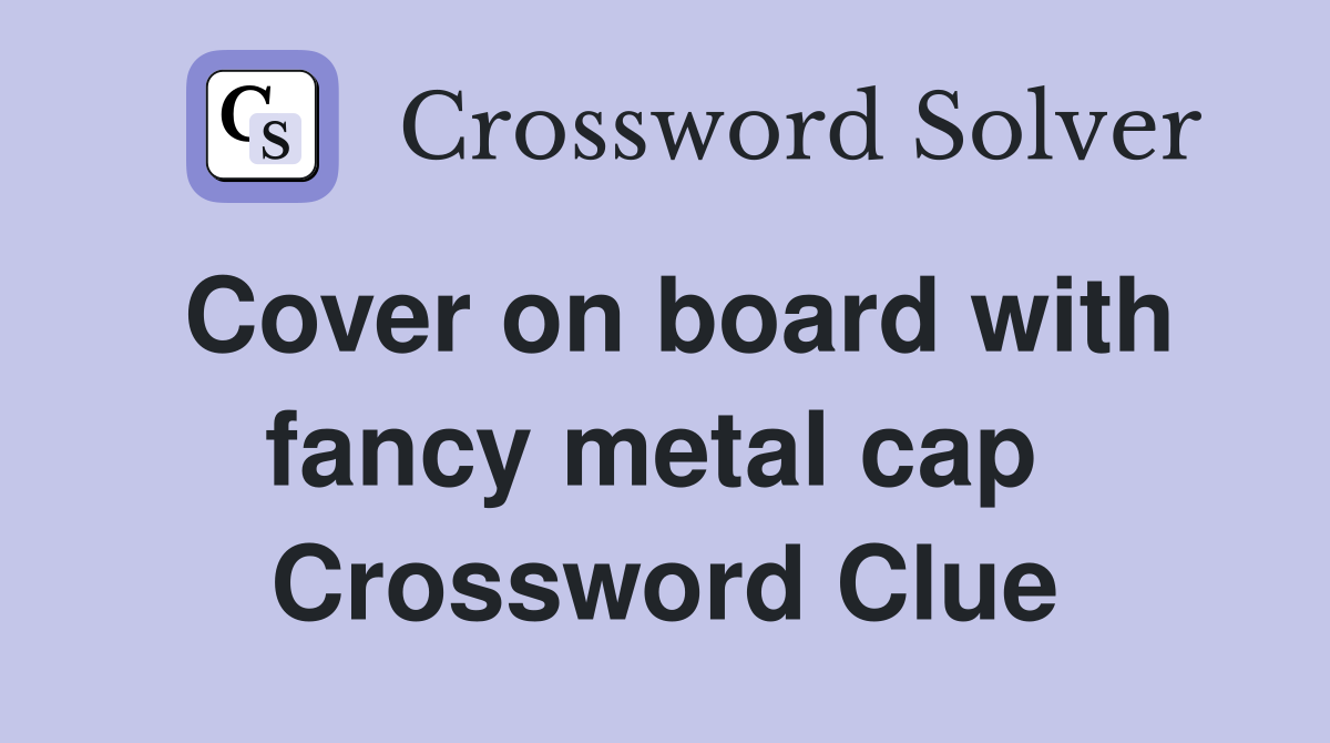 Cover on board with fancy metal cap  Crossword Clue