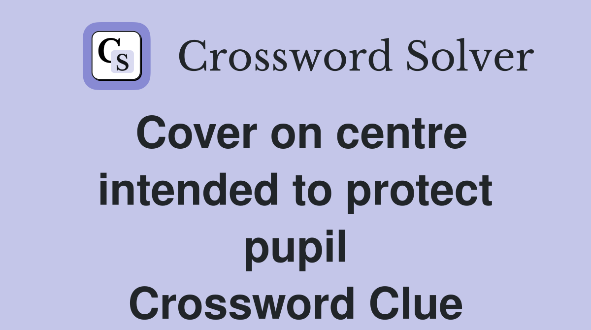 Cover on centre intended to protect pupil Crossword Clue