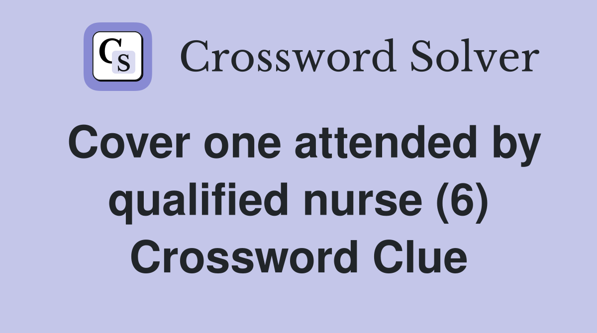 Cover one attended by qualified nurse (6) Crossword Clue