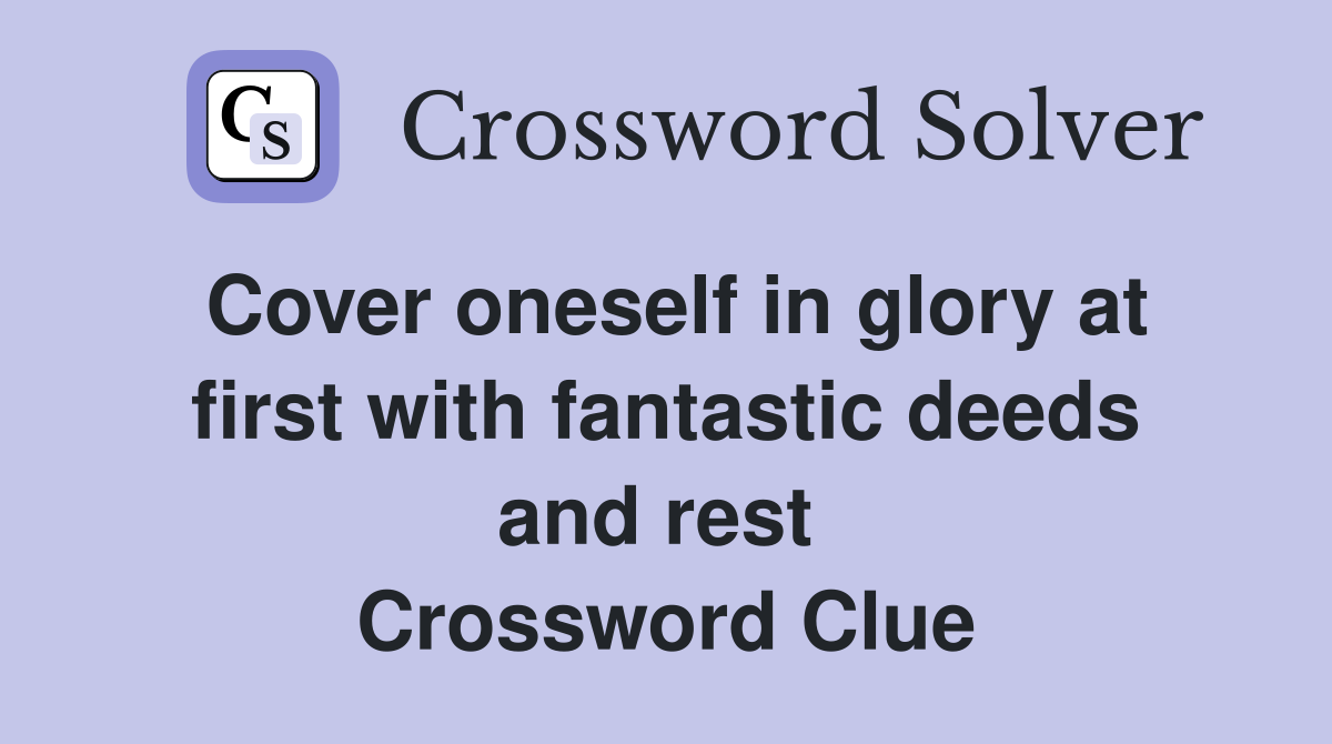 Cover oneself in glory at first with fantastic deeds and rest  Crossword Clue