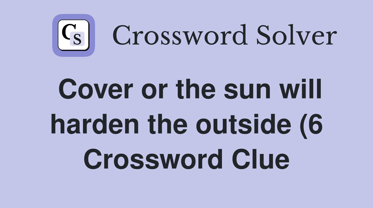 Cover or the sun will harden the outside (6) Crossword Clue Answers Cover or the sun will harden the outside (6) Crossword Clue Answers