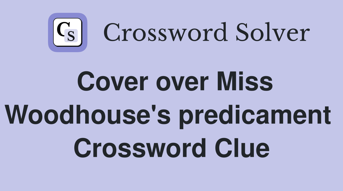 Cover over Miss Woodhouse's predicament  Crossword Clue