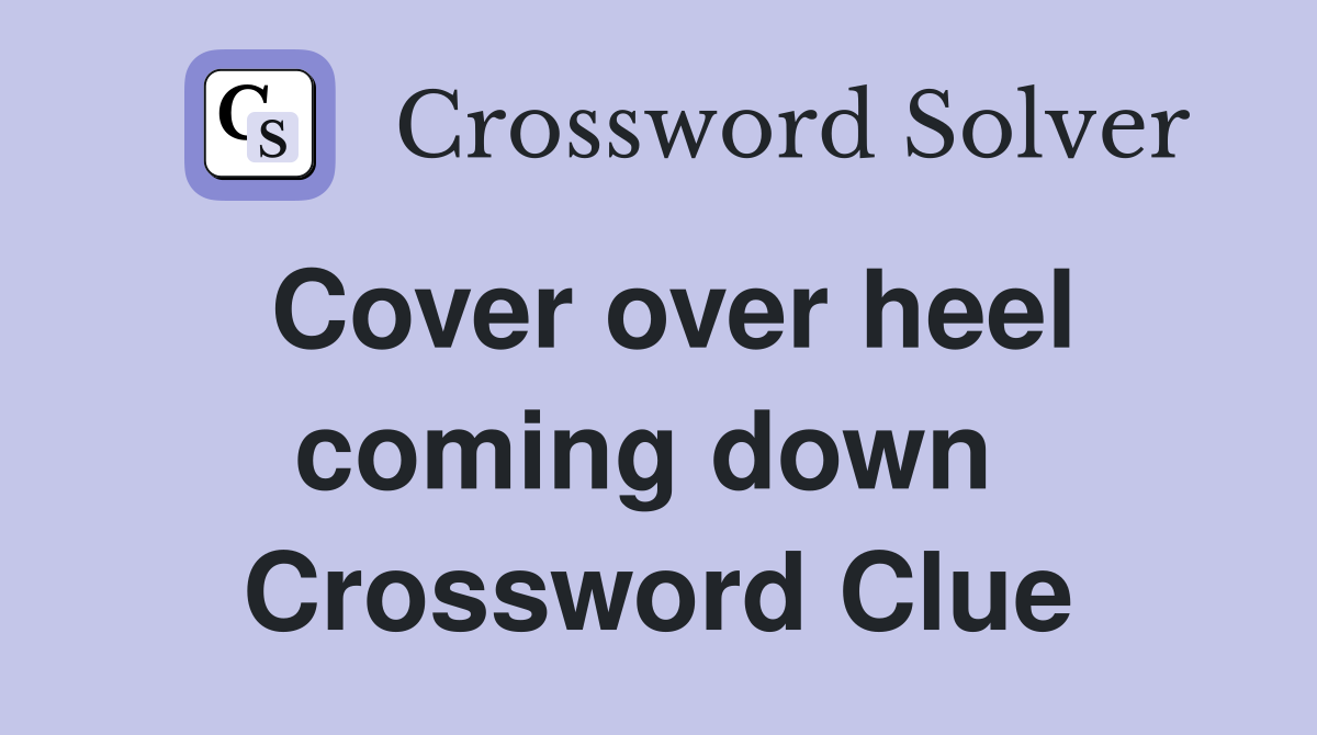 Cover over heel coming down  Crossword Clue