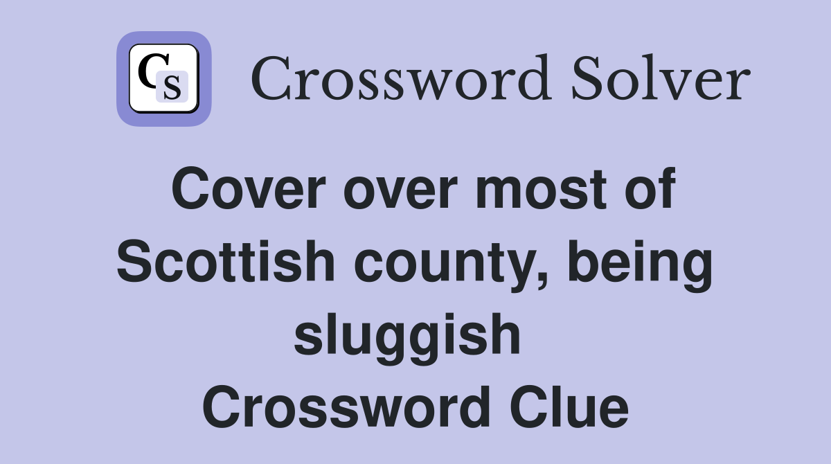 Cover over most of Scottish county, being sluggish  Crossword Clue