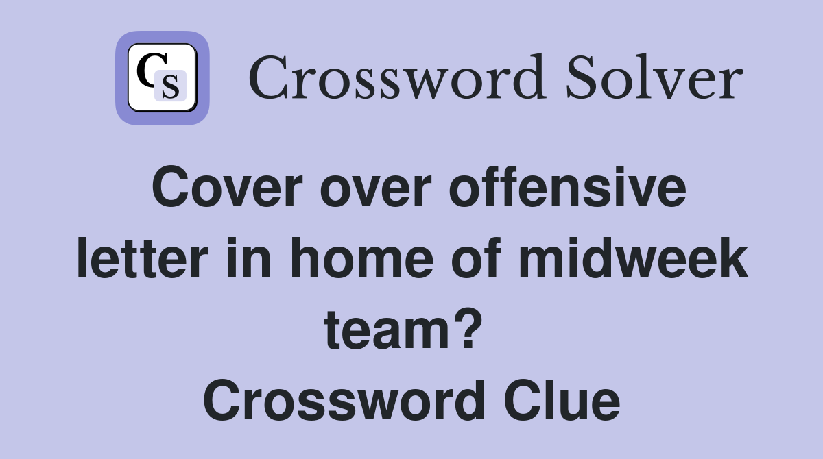 Cover over offensive letter in home of midweek team?  Crossword Clue