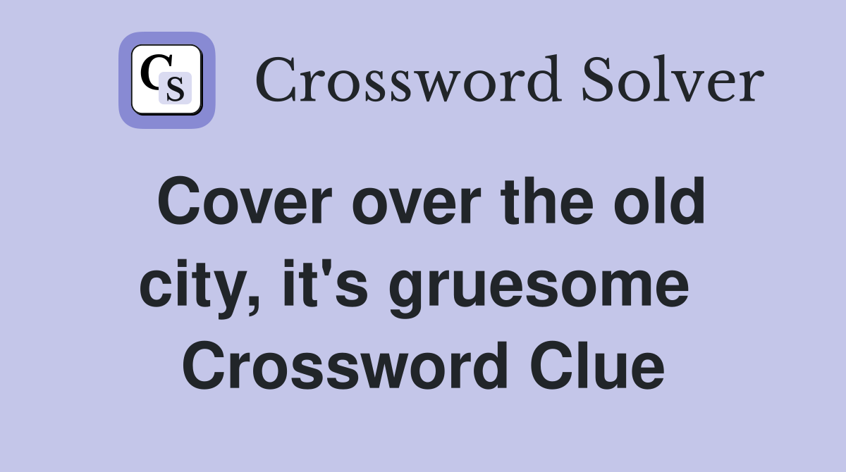 Cover over the old city, it's gruesome  Crossword Clue