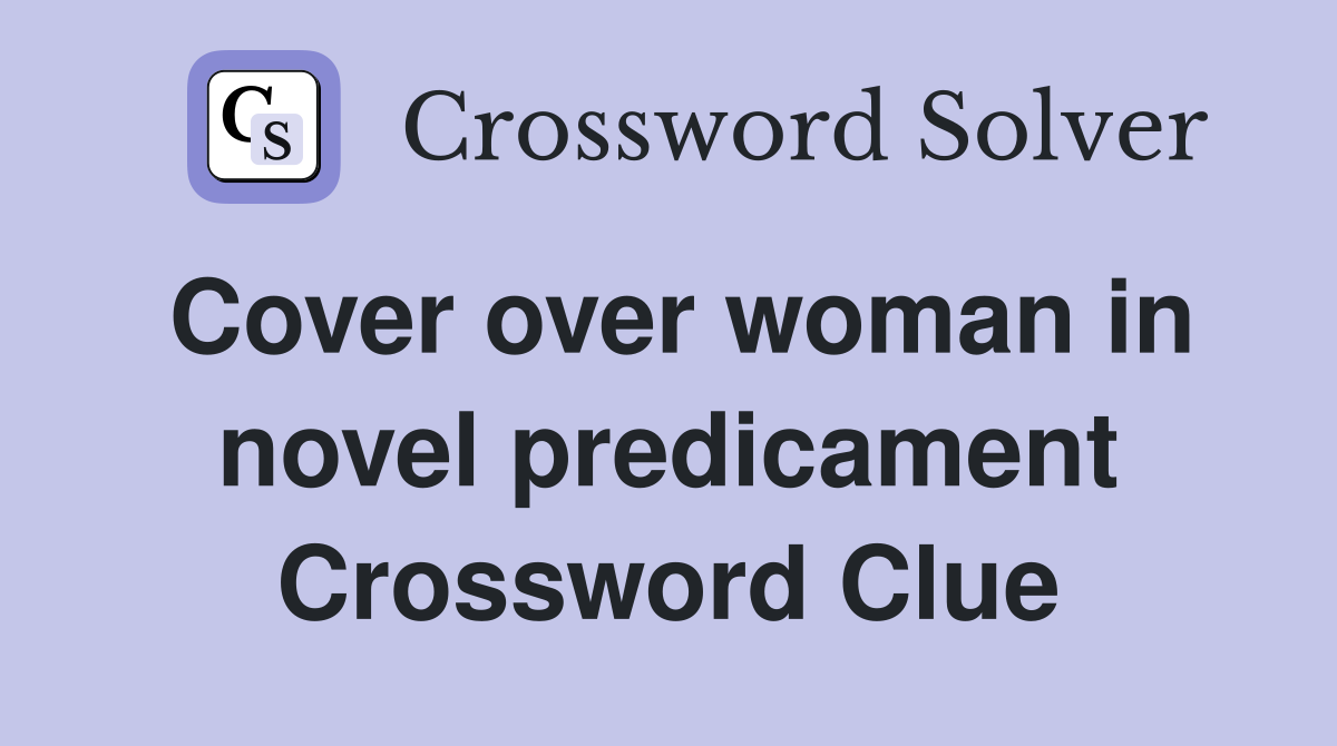 Cover over woman in novel predicament Crossword Clue