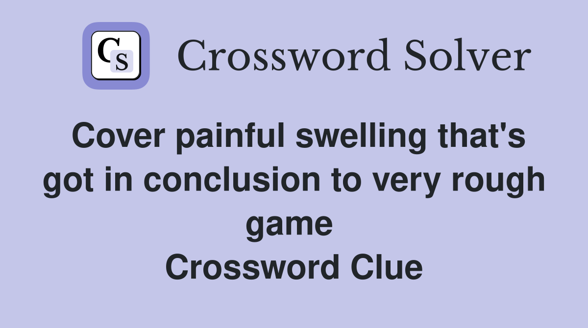 Cover painful swelling that's got in conclusion to very rough game  Crossword Clue