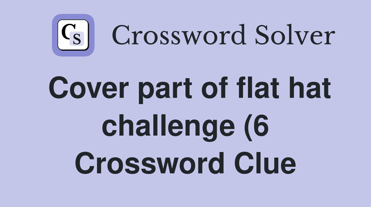Cover part of flat hat challenge (6) Crossword Clue Answers Cover part of flat hat challenge (6) Crossword Clue Answers