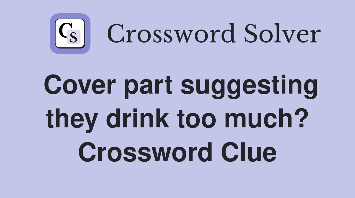 Cover part suggesting they drink too much? Crossword Clue