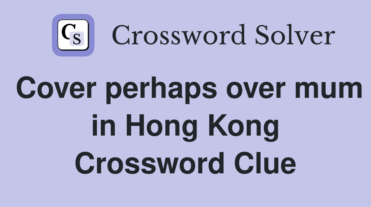 Cover perhaps over mum in Hong Kong Crossword Clue