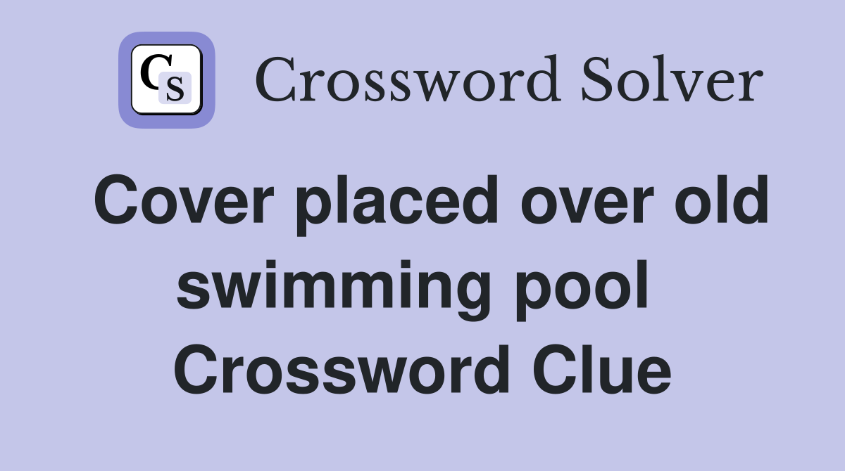 Cover placed over old swimming pool  Crossword Clue