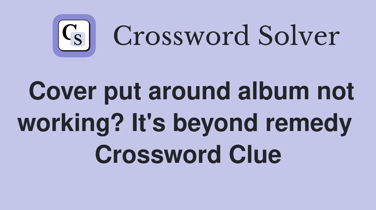 Cover put around album not working? It's beyond remedy  Crossword Clue