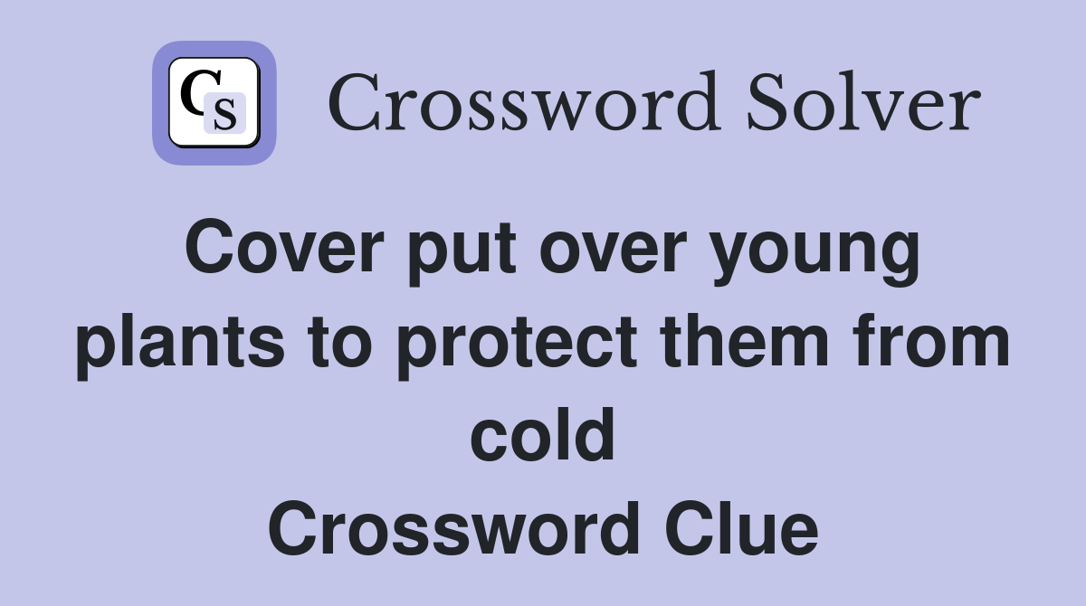 Cover put over young plants to protect them from cold Crossword Clue