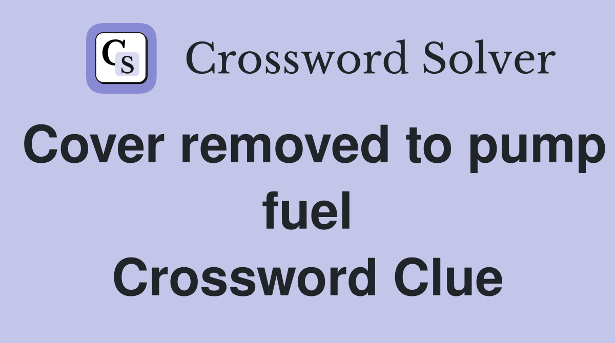 Cover removed to pump fuel Crossword Clue