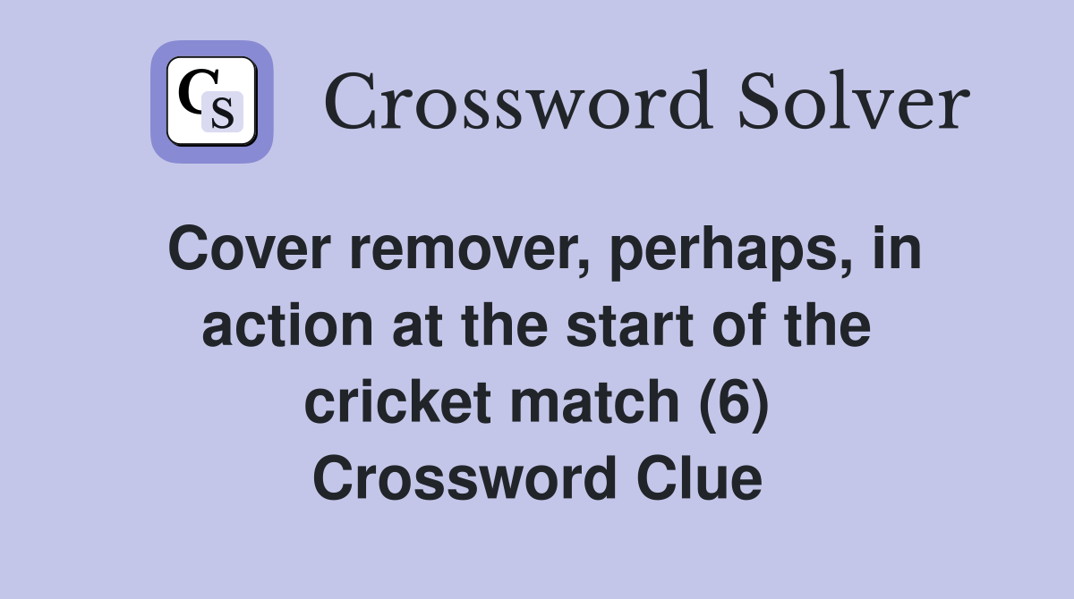 Cover remover, perhaps, in action at the start of the cricket match (6) Crossword Clue