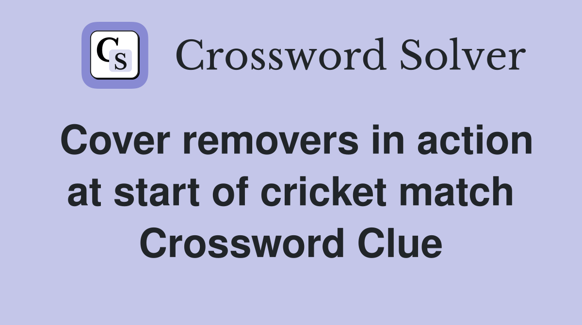 Cover removers in action at start of cricket match Crossword Clue