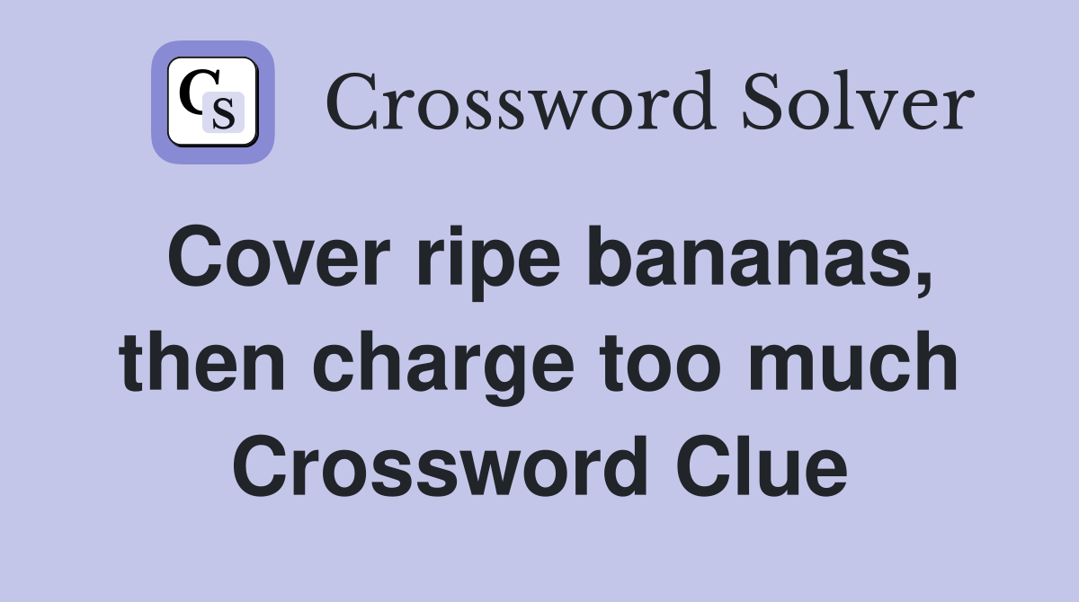 Cover ripe bananas, then charge too much Crossword Clue