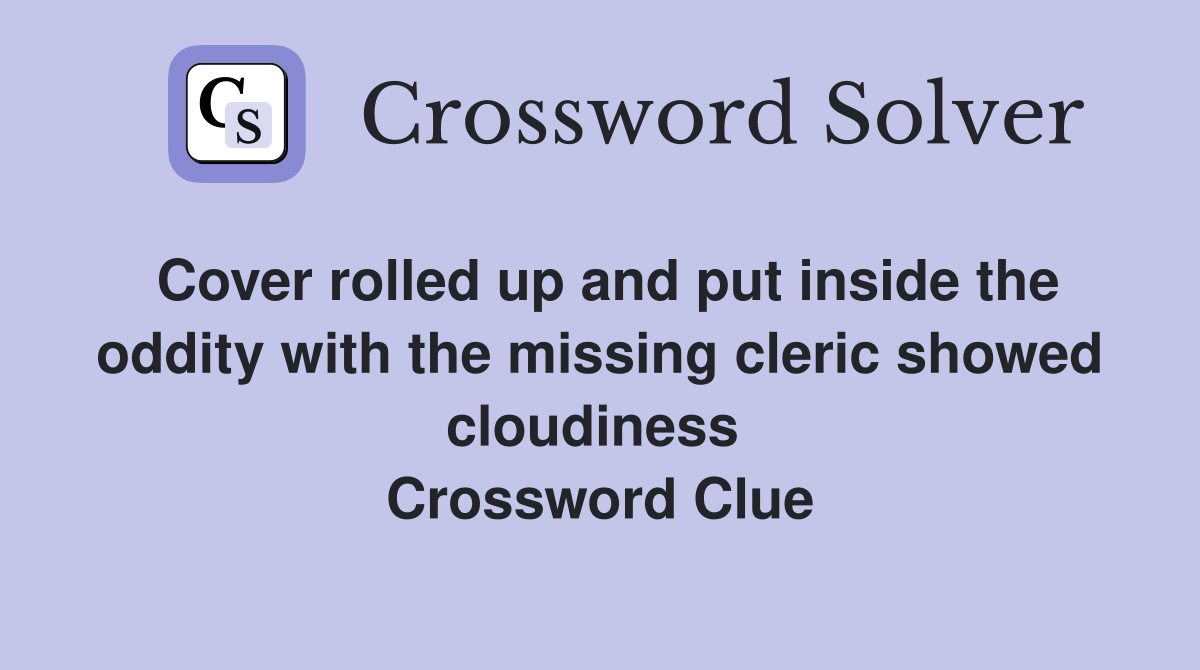 Cover rolled up and put inside the oddity with the missing cleric showed cloudiness  Crossword Clue