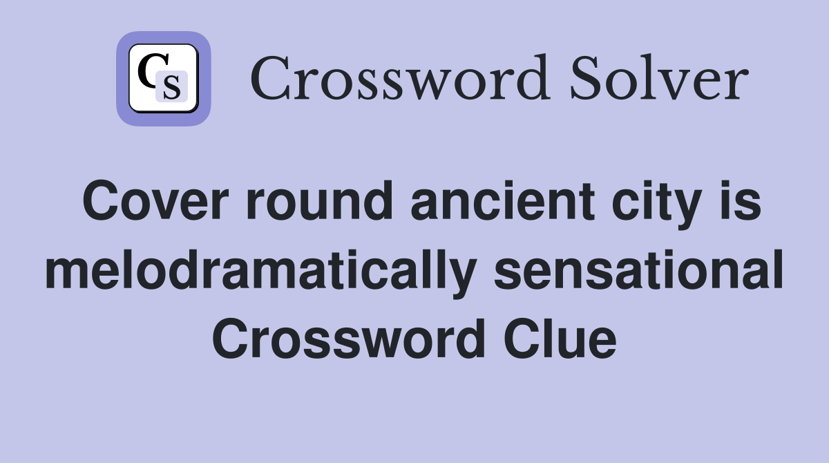 Cover round ancient city is melodramatically sensational Crossword Clue