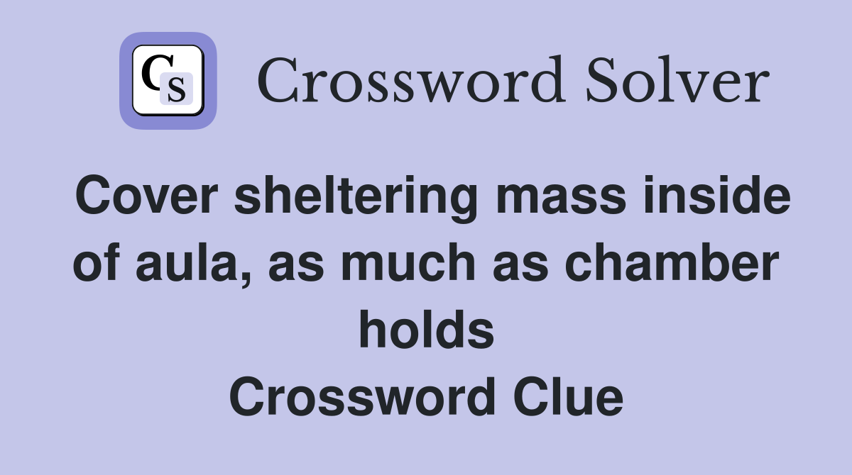 Cover sheltering mass inside of aula, as much as chamber holds Crossword Clue