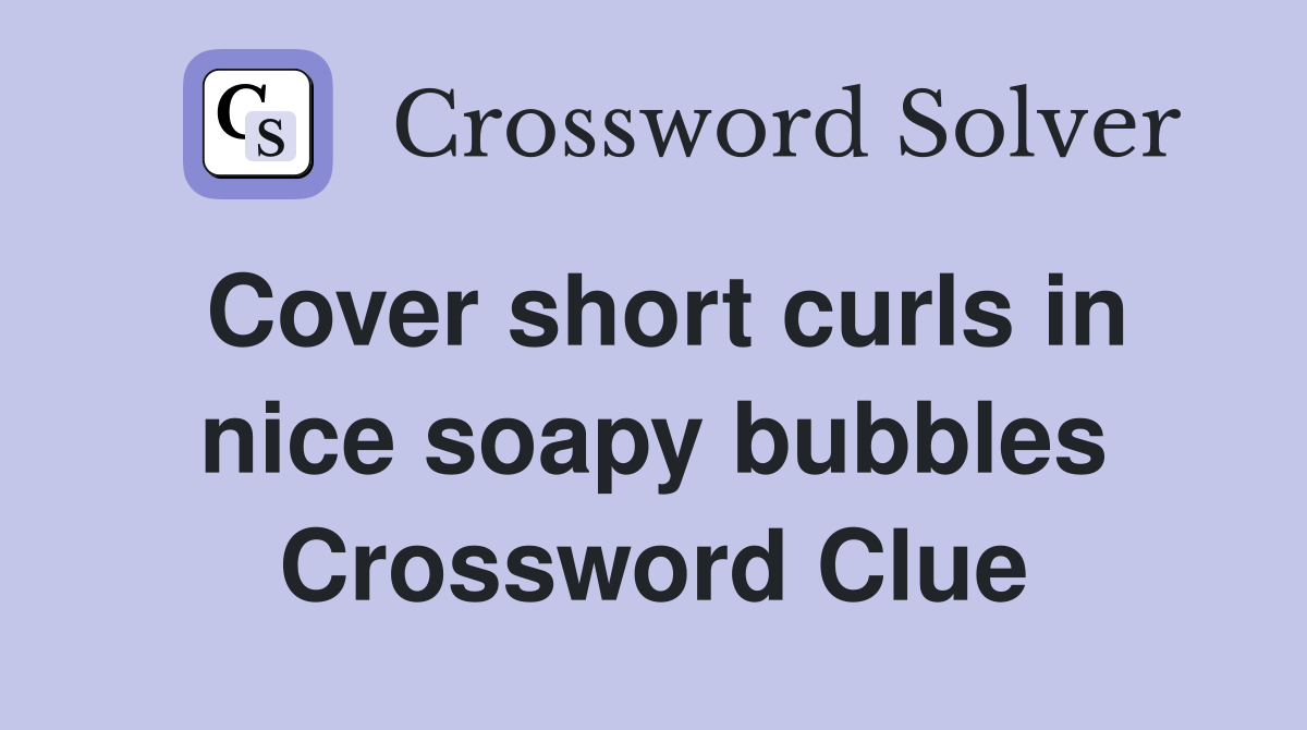 Cover short curls in nice soapy bubbles Crossword Clue