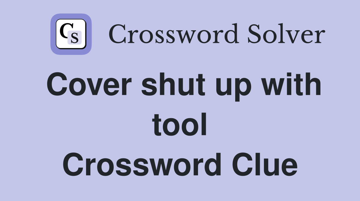 Cover shut up with tool Crossword Clue