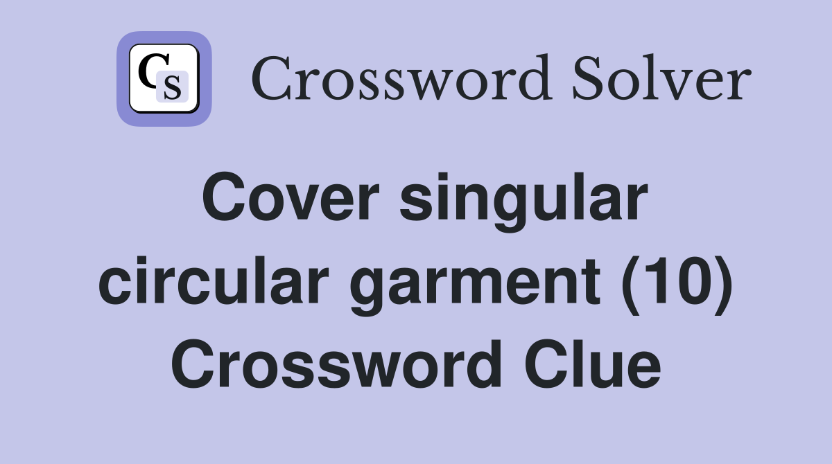Cover singular circular garment (10) Crossword Clue