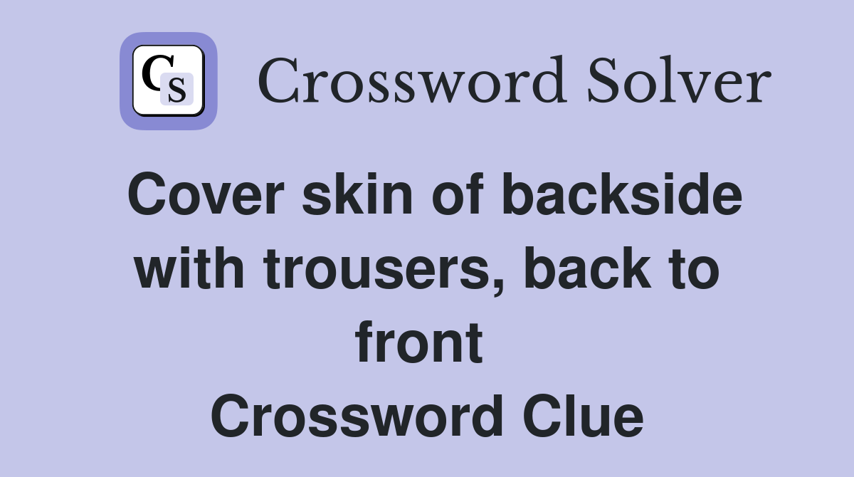 Cover skin of backside with trousers, back to front  Crossword Clue