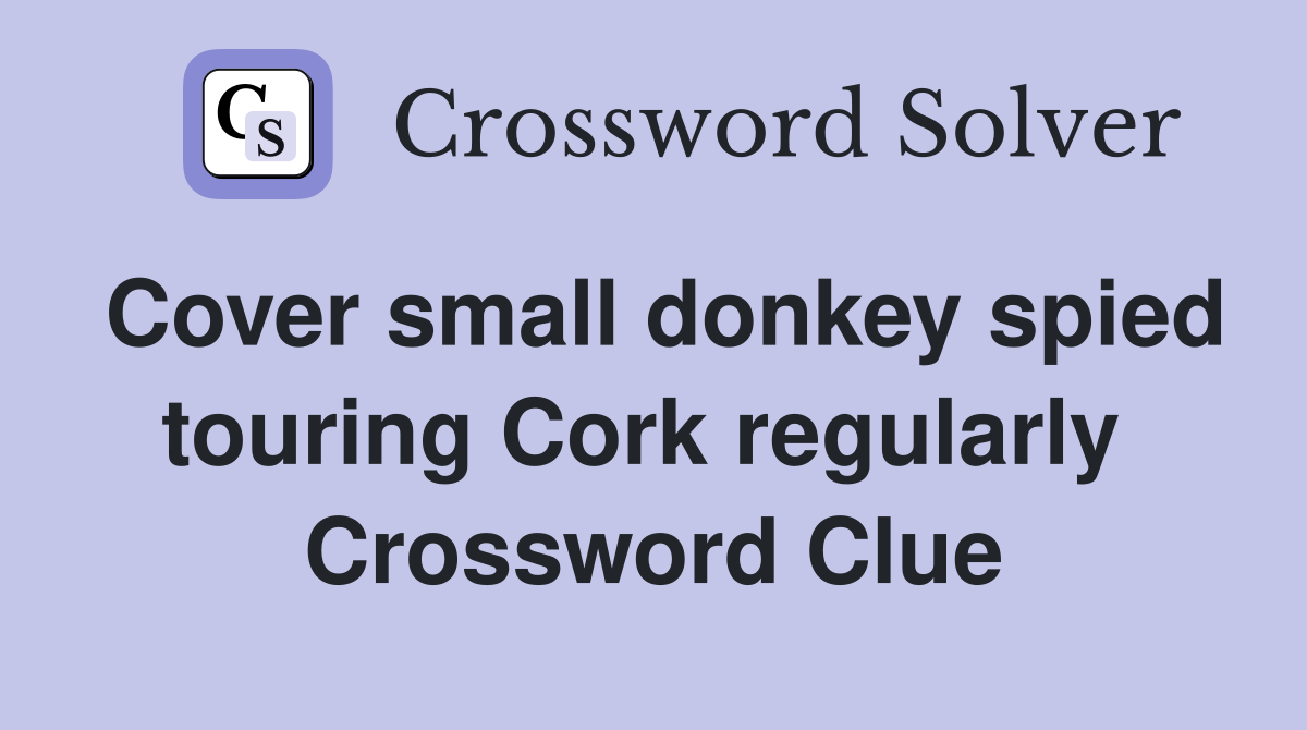 Cover small donkey spied touring Cork regularly  Crossword Clue