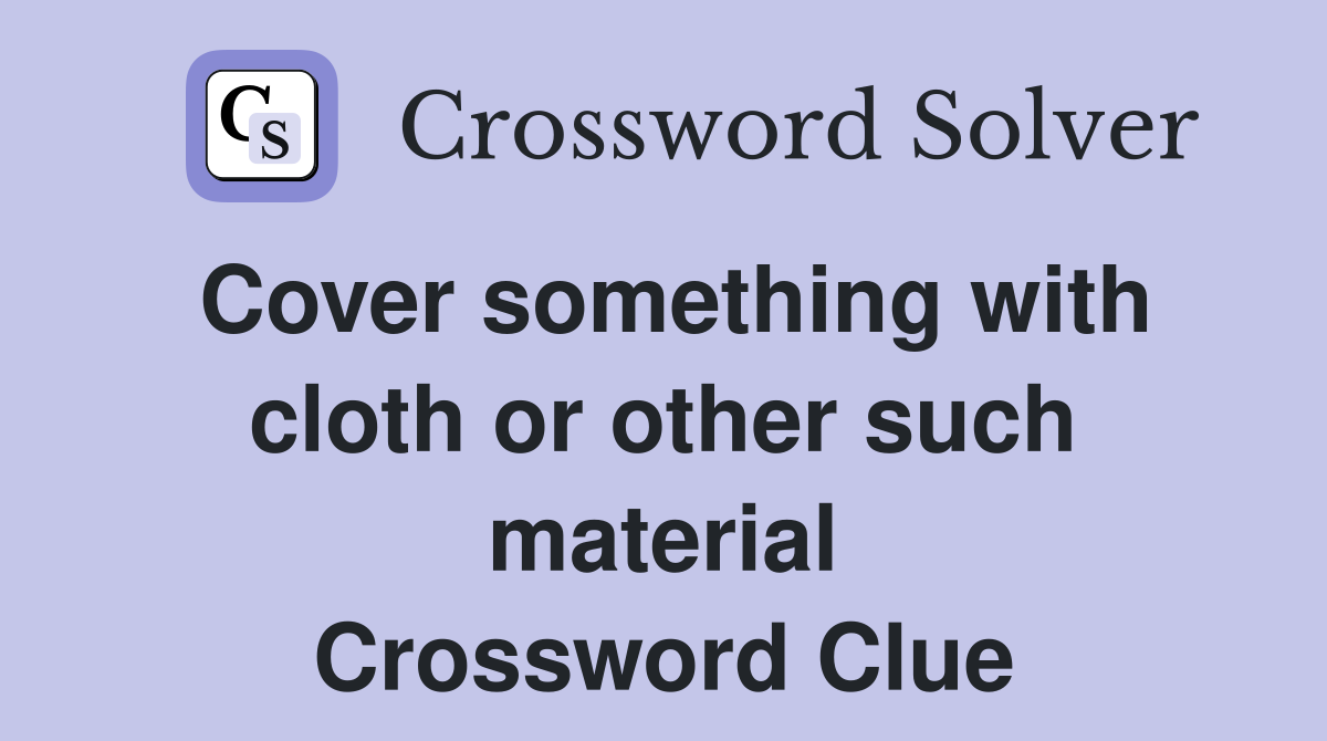 Cover something with cloth or other such material Crossword Clue