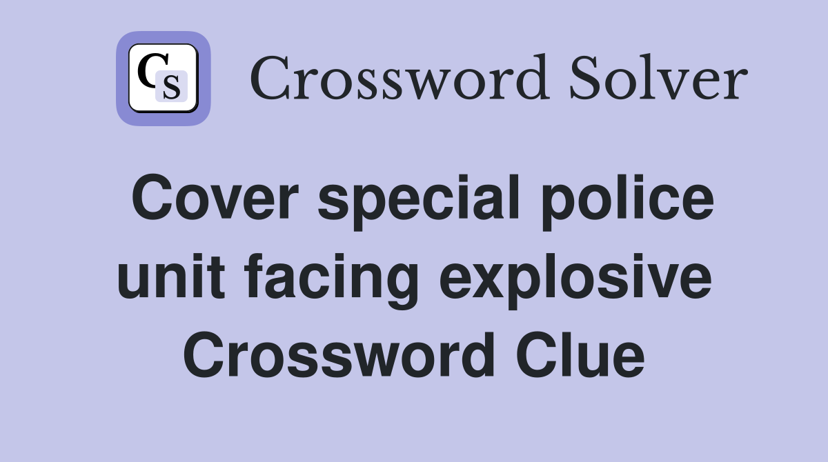 Cover special police unit facing explosive Crossword Clue