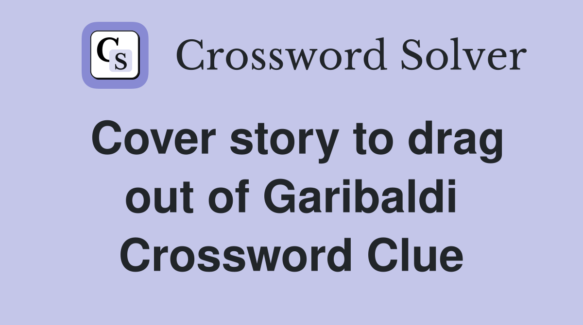 Cover story to drag out of Garibaldi Crossword Clue