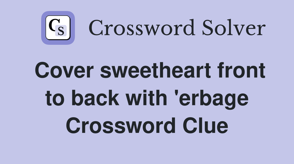 Cover sweetheart front to back with 'erbage Crossword Clue