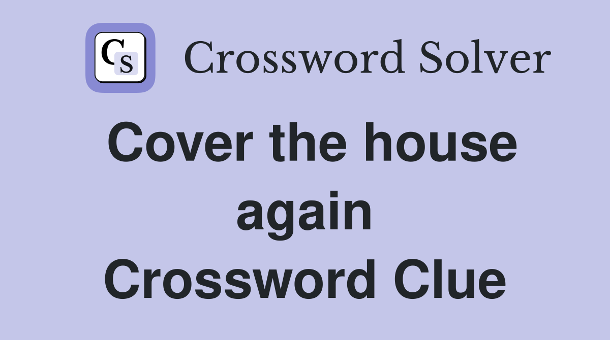 Cover the house again Crossword Clue