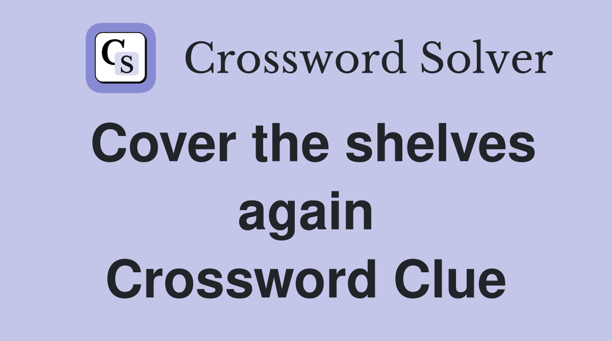 Cover the shelves again Crossword Clue
