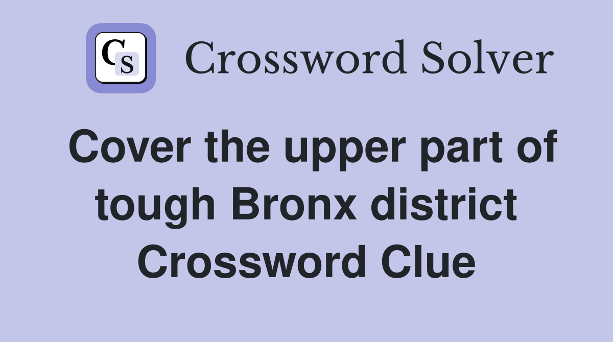 Cover the upper part of tough Bronx district Crossword Clue