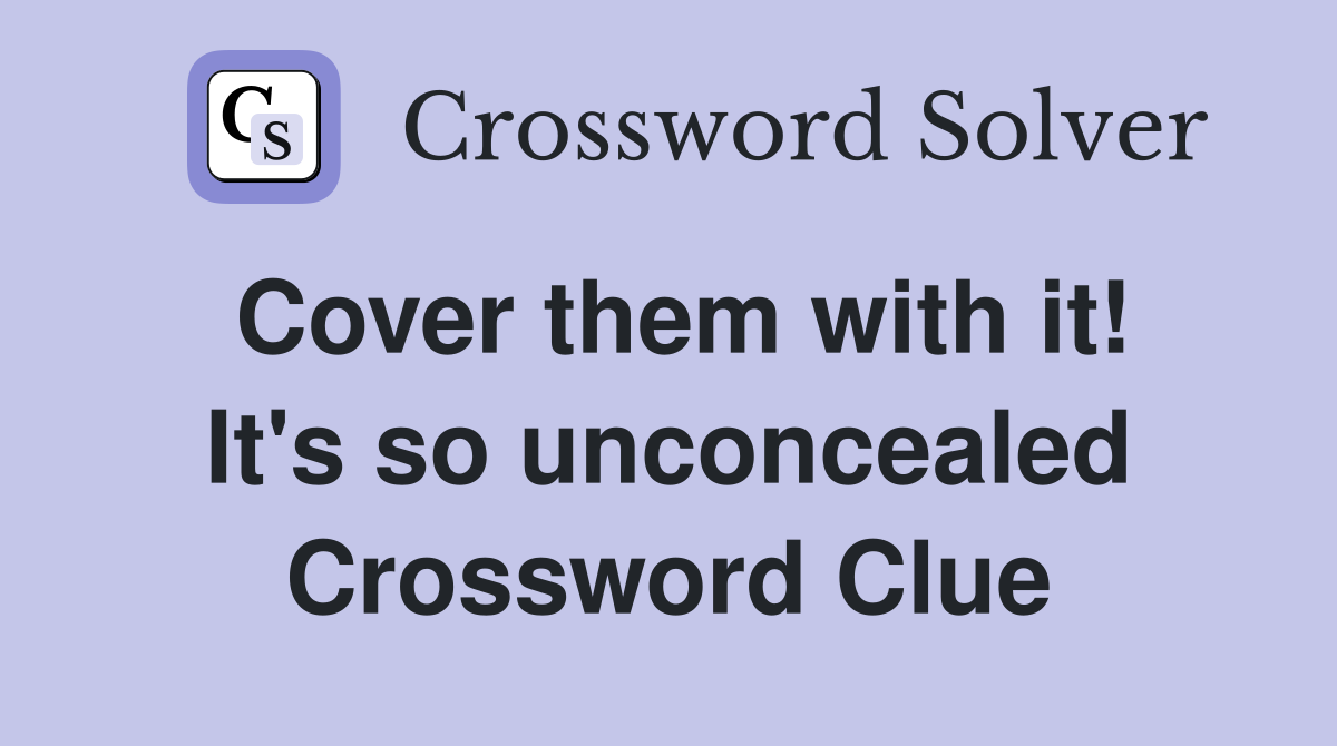 Cover them with it! It's so unconcealed Crossword Clue
