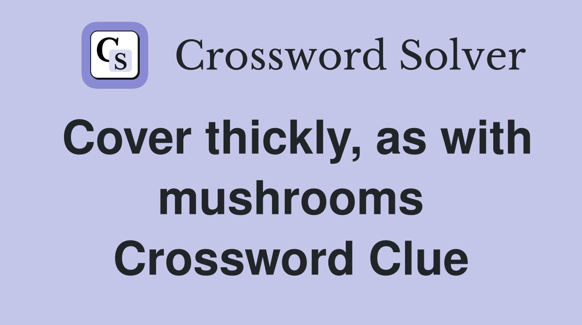 Cover thickly, as with mushrooms Crossword Clue