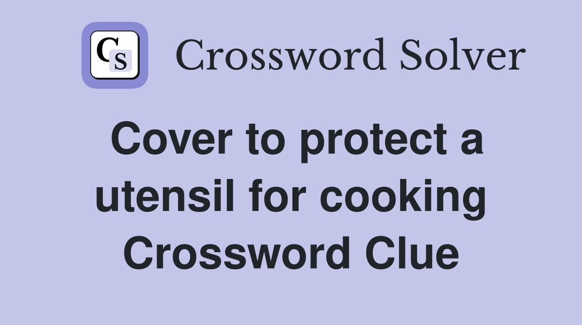 Cover to protect a utensil for cooking Crossword Clue