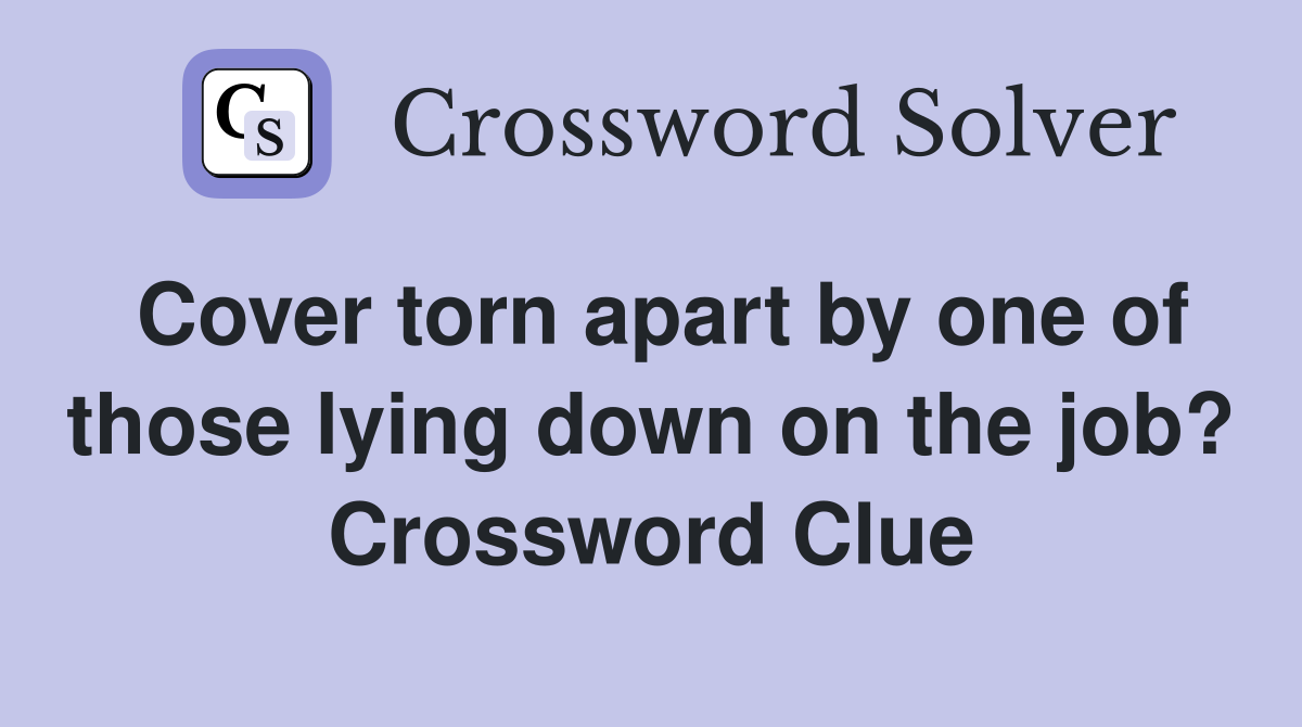 Cover torn apart by one of those lying down on the job? Crossword Clue